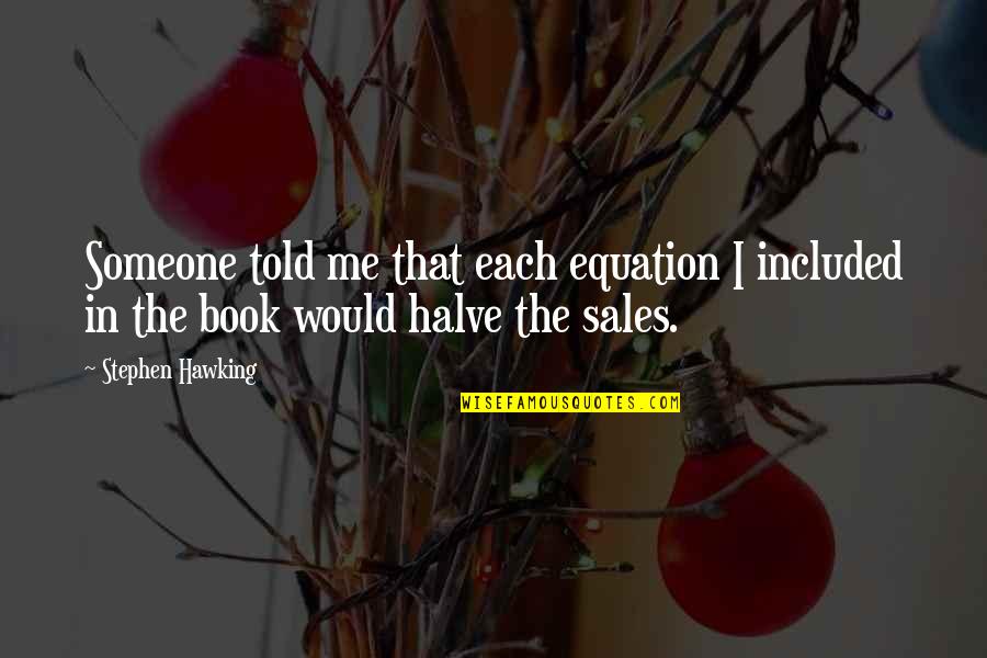 Halve Quotes By Stephen Hawking: Someone told me that each equation I included