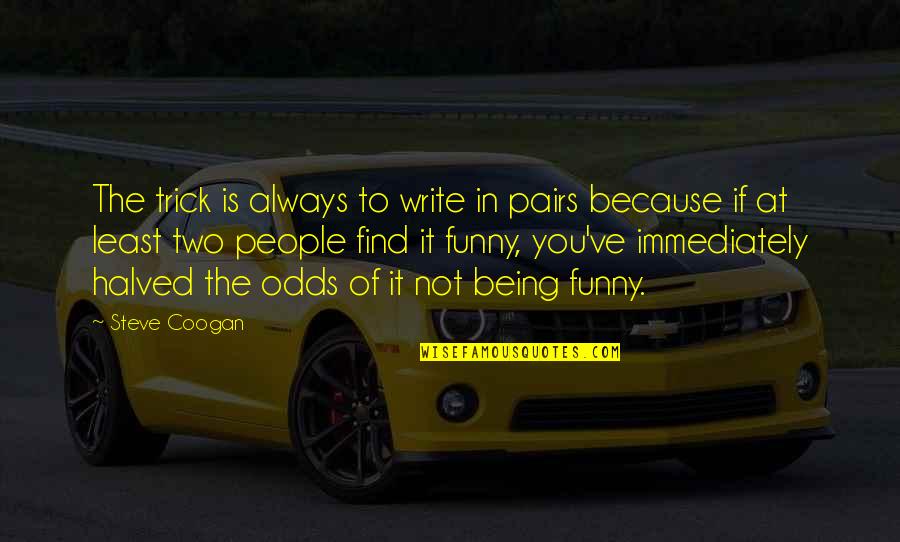 Halved Quotes By Steve Coogan: The trick is always to write in pairs Halved Quotes By Steve Coogan: The trick is always to write in pairs