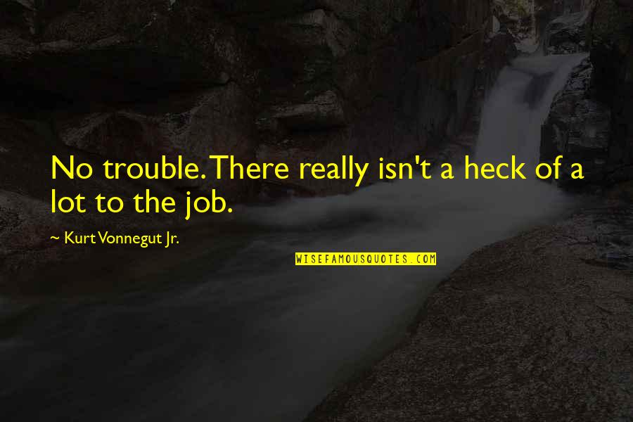 Halvern Johnson Quotes By Kurt Vonnegut Jr.: No trouble. There really isn't a heck of Halvern Johnson Quotes By Kurt Vonnegut Jr.: No trouble. There really isn't a heck of
