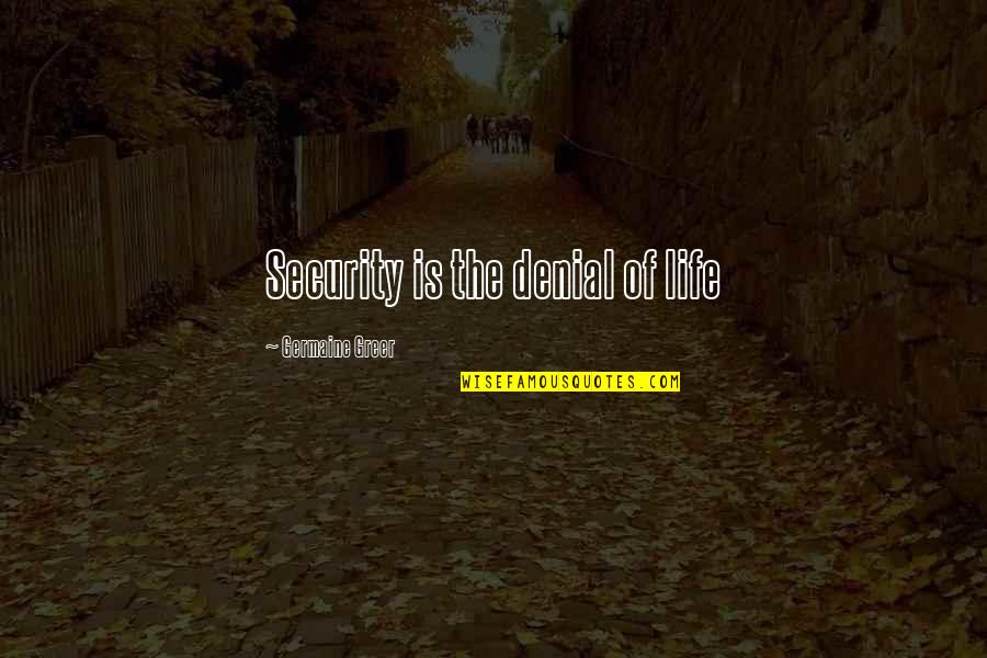 Halvorsen 25k Quotes By Germaine Greer: Security is the denial of life Halvorsen 25k Quotes By Germaine Greer: Security is the denial of life