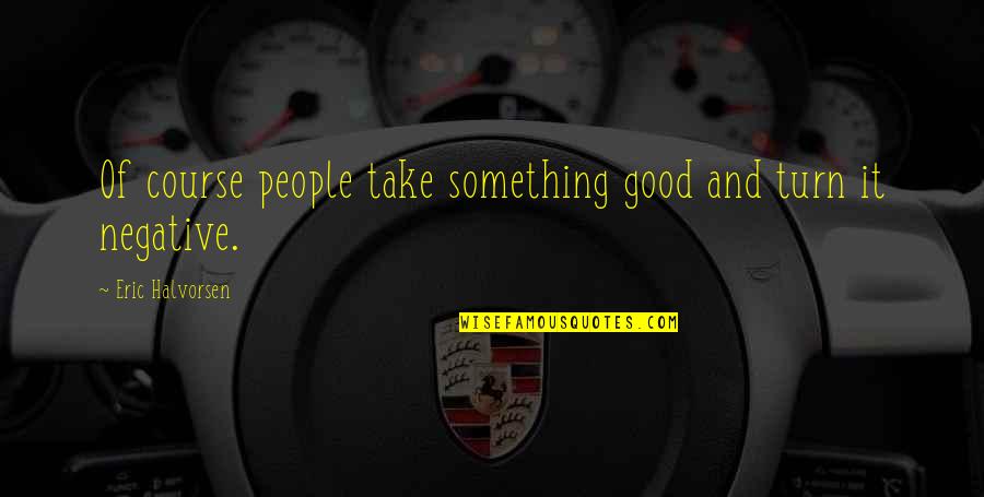Halvorsen Quotes By Eric Halvorsen: Of course people take something good and turn