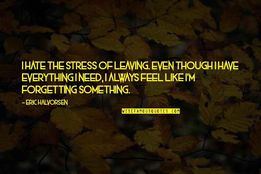 Halvorsen Quotes By Eric Halvorsen: I hate the stress of leaving. Even though