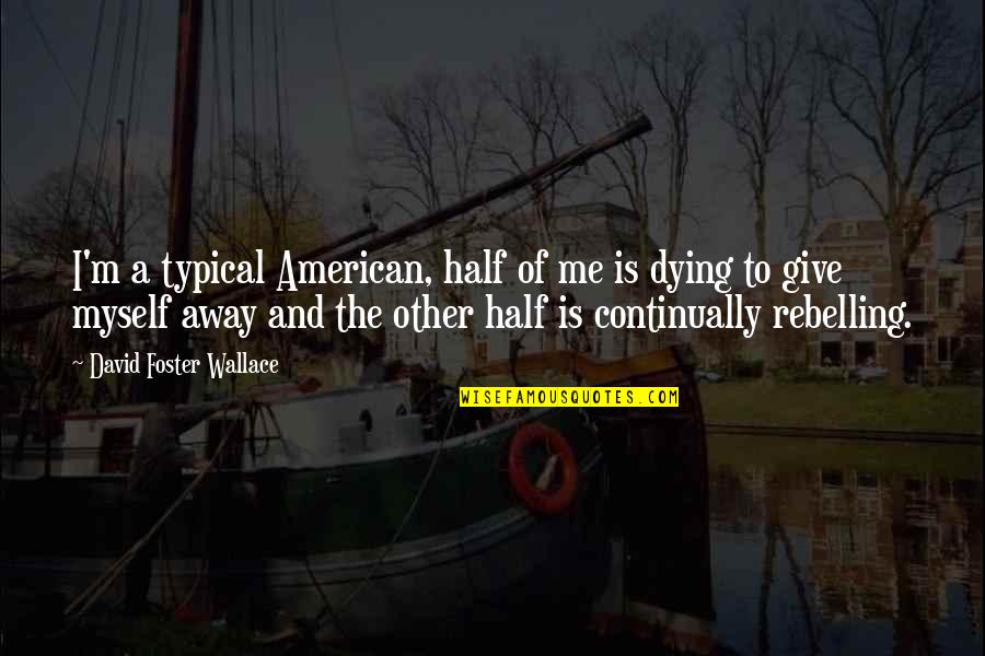 Halvorson Construction Quotes By David Foster Wallace: I'm a typical American, half of me is Halvorson Construction Quotes By David Foster Wallace: I'm a typical American, half of me is