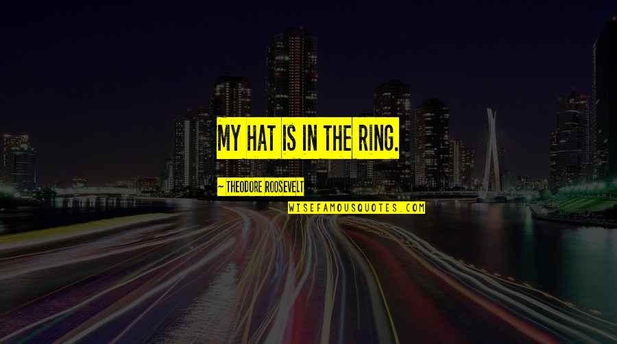 Halvorson Johnson Quotes By Theodore Roosevelt: My hat is in the ring. Halvorson Johnson Quotes By Theodore Roosevelt: My hat is in the ring.