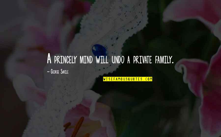 Halwa Puri Quotes By George Savile: A princely mind will undo a private family.