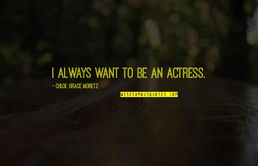 Halyburton Pow Quotes By Chloe Grace Moretz: I always want to be an actress. Halyburton Pow Quotes By Chloe Grace Moretz: I always want to be an actress.