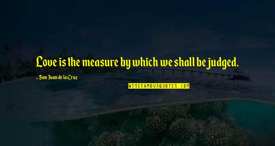 Halycon Quotes By San Juan De La Cruz: Love is the measure by which we shall