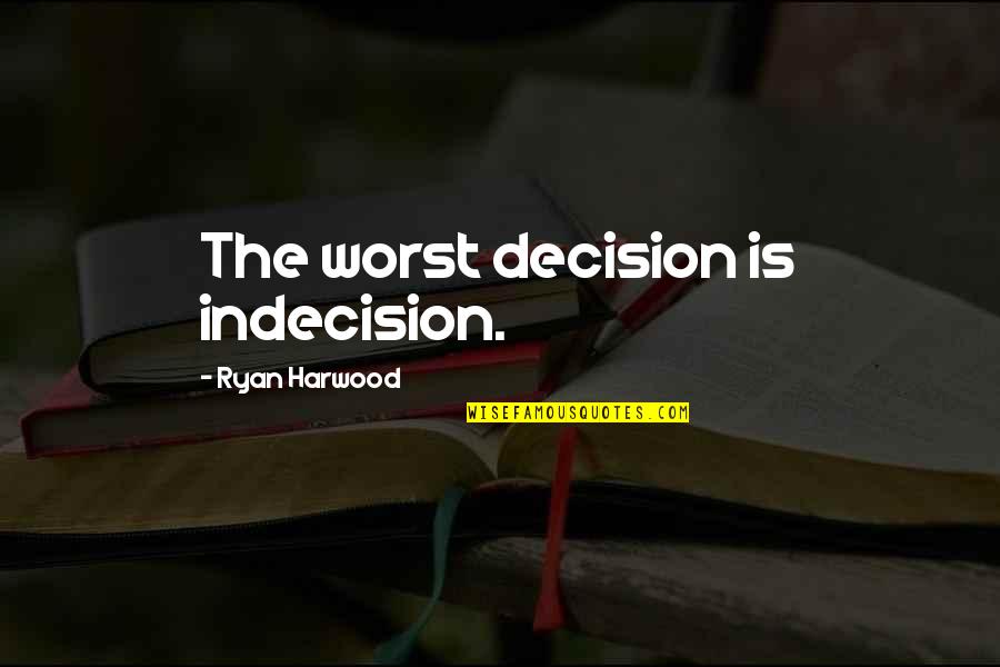 Halys Quotes By Ryan Harwood: The worst decision is indecision. Halys Quotes By Ryan Harwood: The worst decision is indecision.