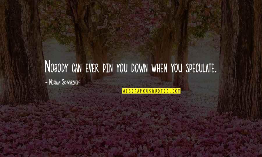 Halysite Quotes By Norman Schwarzkopf: Nobody can ever pin you down when you Halysite Quotes By Norman Schwarzkopf: Nobody can ever pin you down when you