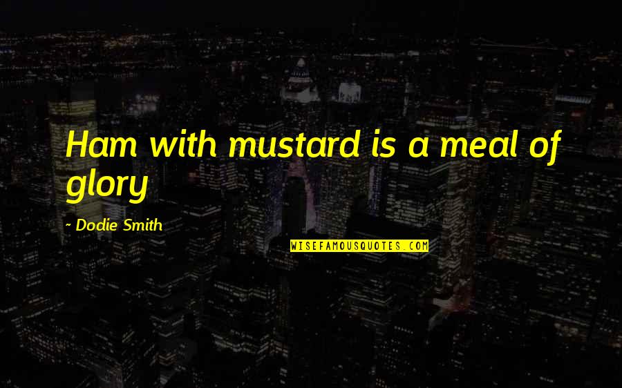 Ham Quotes By Dodie Smith: Ham with mustard is a meal of glory