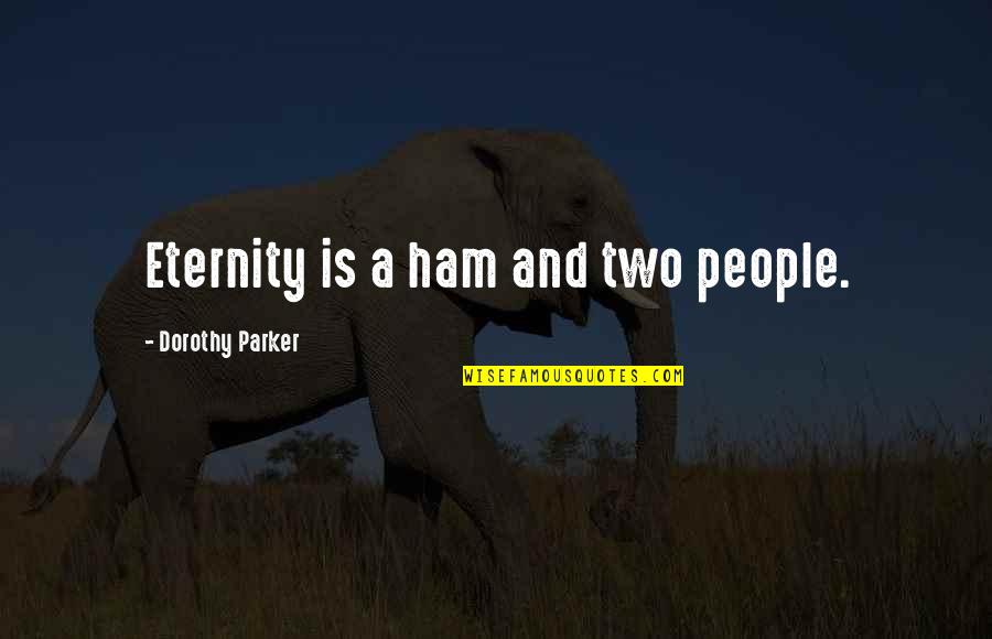 Ham Quotes By Dorothy Parker: Eternity is a ham and two people.