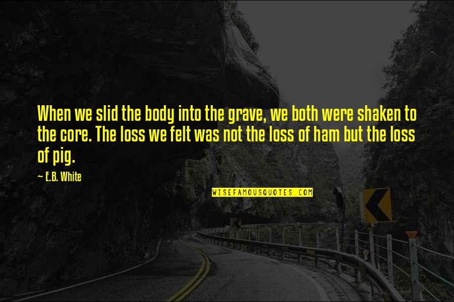 Ham Quotes By E.B. White: When we slid the body into the grave,