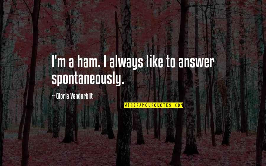 Ham Quotes By Gloria Vanderbilt: I'm a ham. I always like to answer