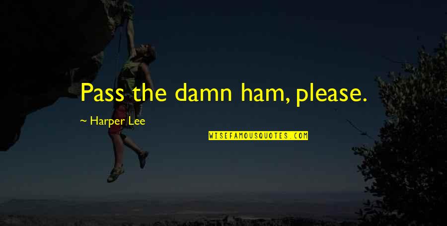Ham Quotes By Harper Lee: Pass the damn ham, please.