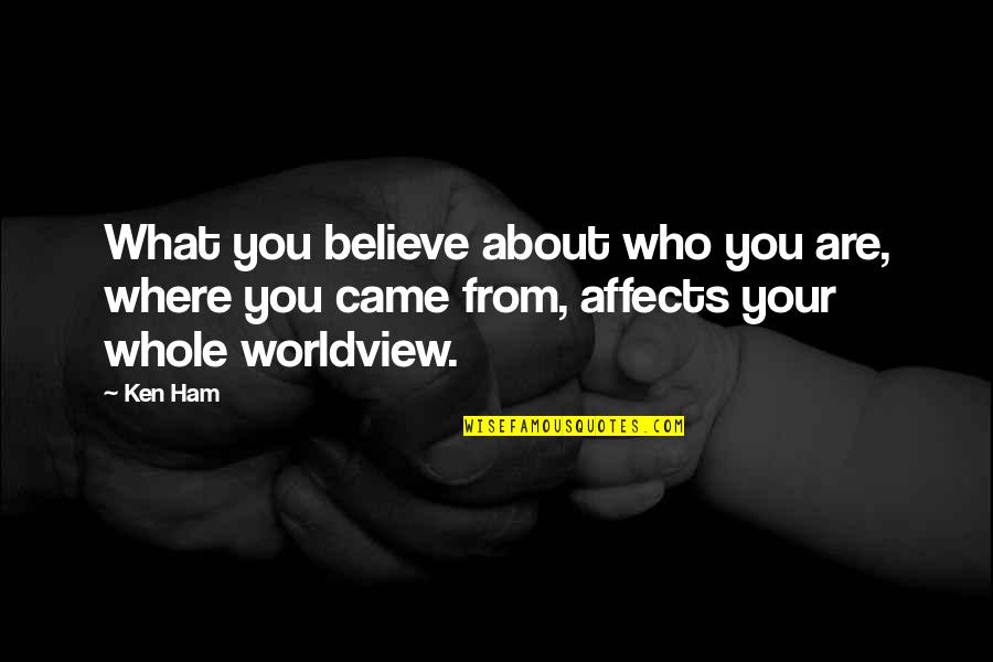 Ham Quotes By Ken Ham: What you believe about who you are, where
