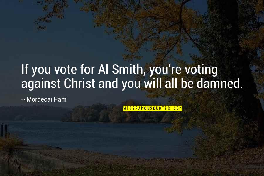 Ham Quotes By Mordecai Ham: If you vote for Al Smith, you're voting