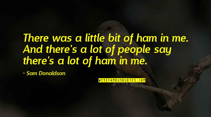 Ham Quotes By Sam Donaldson: There was a little bit of ham in