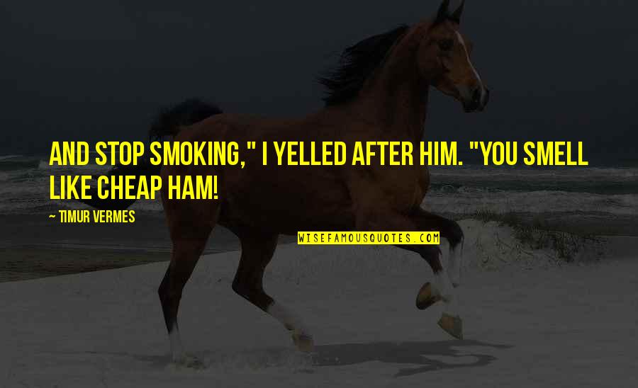 Ham Quotes By Timur Vermes: And stop smoking," I yelled after him. "You