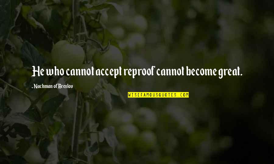 Hama Quotes By Nachman Of Breslov: He who cannot accept reproof cannot become great.