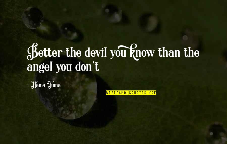 Hama Tuma Quotes By Hama Tuma: Better the devil you know than the angel Hama Tuma Quotes By Hama Tuma: Better the devil you know than the angel
