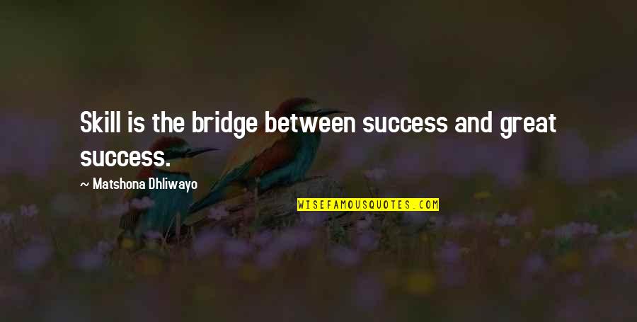 Hamaas Abdul Khaalis Quotes By Matshona Dhliwayo: Skill is the bridge between success and great Hamaas Abdul Khaalis Quotes By Matshona Dhliwayo: Skill is the bridge between success and great