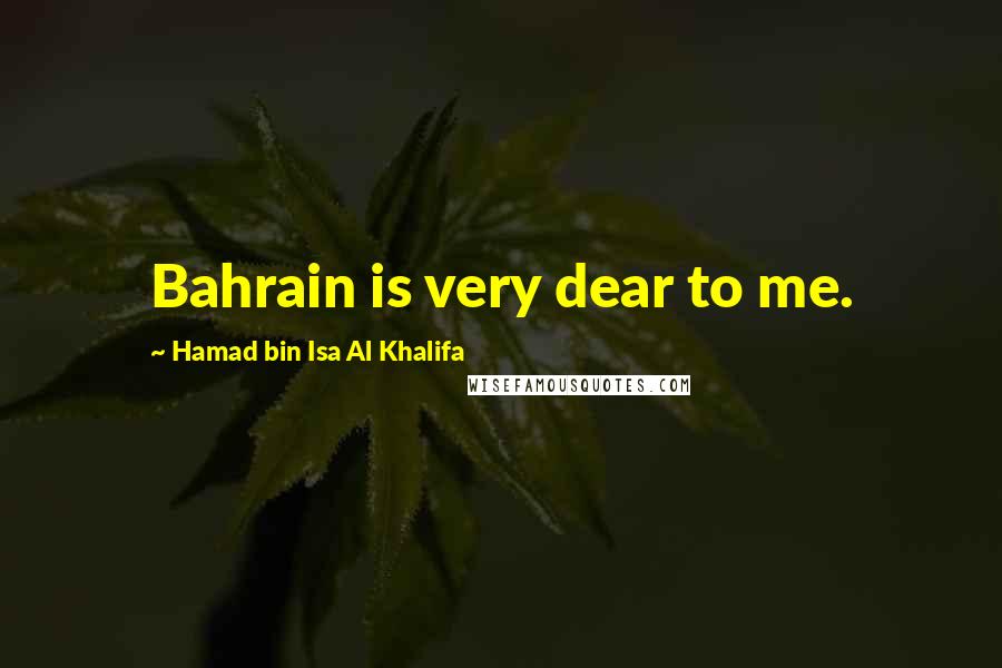 Hamad Bin Isa Al Khalifa quotes: Bahrain is very dear to me.