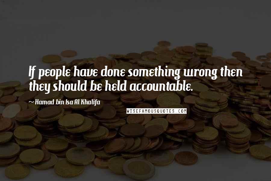 Hamad Bin Isa Al Khalifa quotes: If people have done something wrong then they should be held accountable.