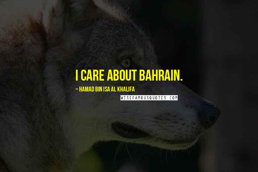 Hamad Bin Isa Al Khalifa quotes: I care about Bahrain.