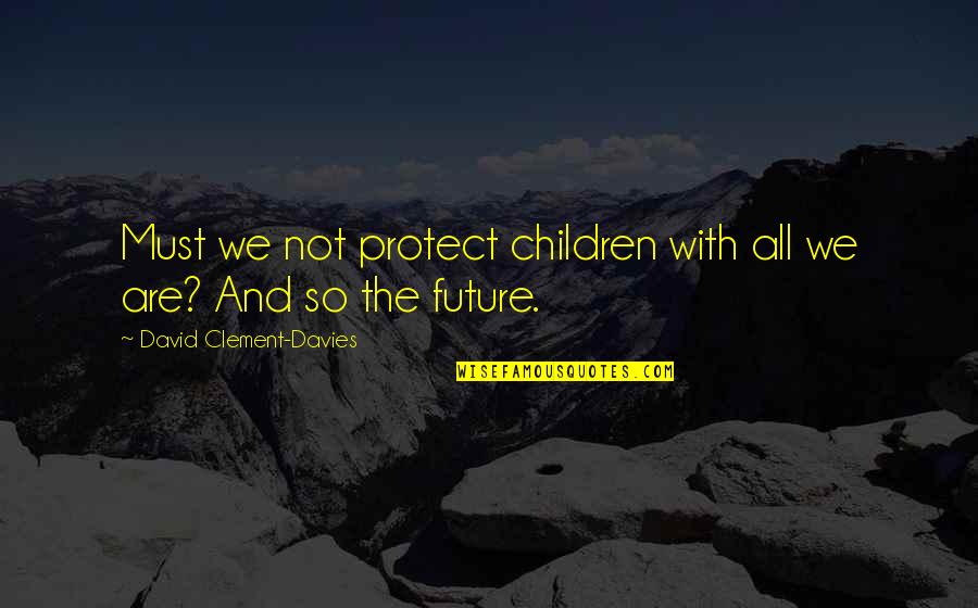 Hamada Asahi Quotes By David Clement-Davies: Must we not protect children with all we Hamada Asahi Quotes By David Clement-Davies: Must we not protect children with all we