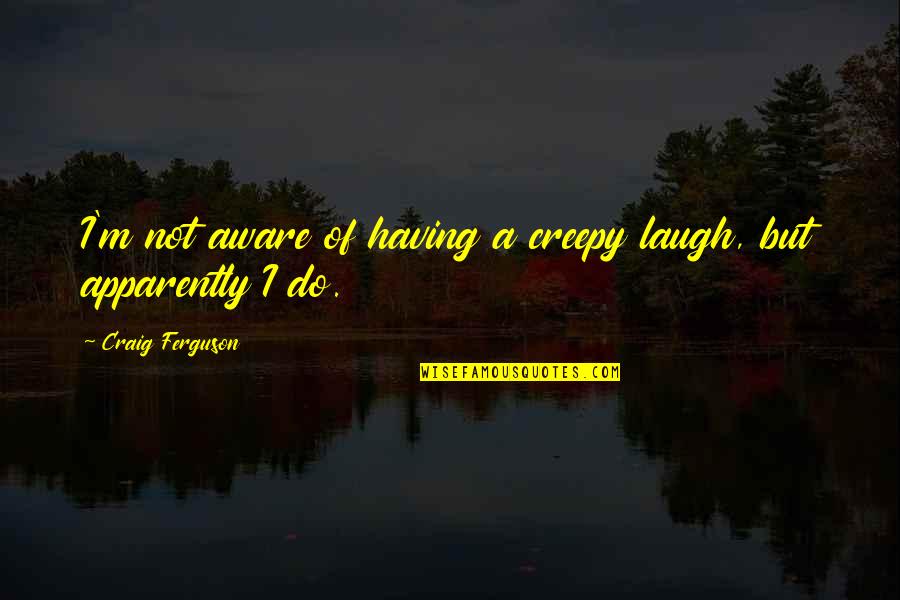 Hamada Tinley Quotes By Craig Ferguson: I'm not aware of having a creepy laugh, Hamada Tinley Quotes By Craig Ferguson: I'm not aware of having a creepy laugh,