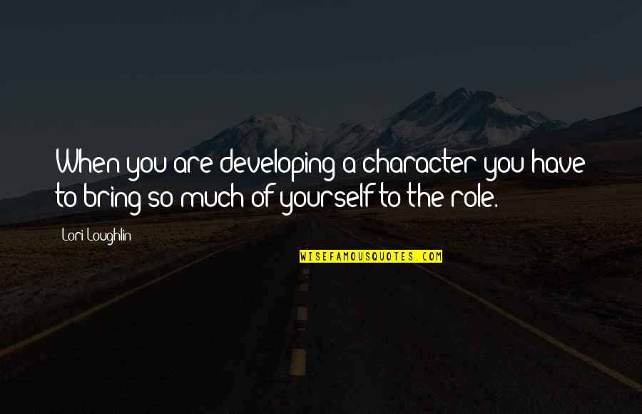 Hamadeh Education Quotes By Lori Loughlin: When you are developing a character you have