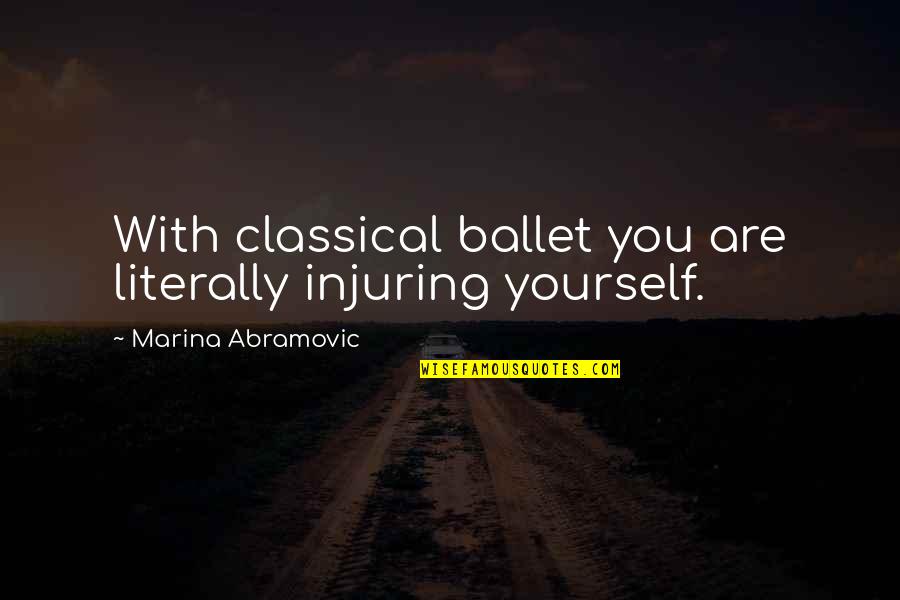 Hamadeh Education Quotes By Marina Abramovic: With classical ballet you are literally injuring yourself.