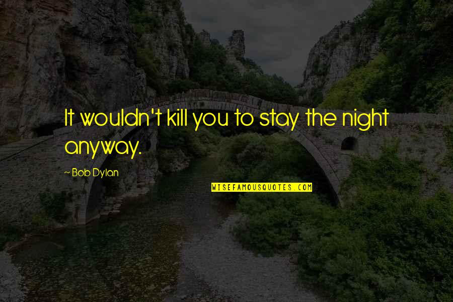 Hamadeh School Quotes By Bob Dylan: It wouldn't kill you to stay the night
