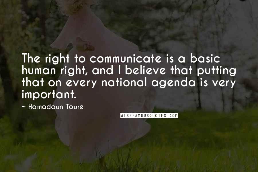 Hamadoun Toure quotes: The right to communicate is a basic human right, and I believe that putting that on every national agenda is very important.
