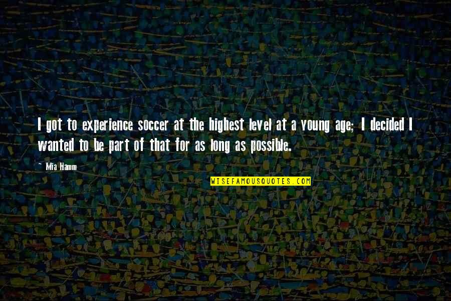 Hamaguchi And Associates Quotes By Mia Hamm: I got to experience soccer at the highest Hamaguchi And Associates Quotes By Mia Hamm: I got to experience soccer at the highest