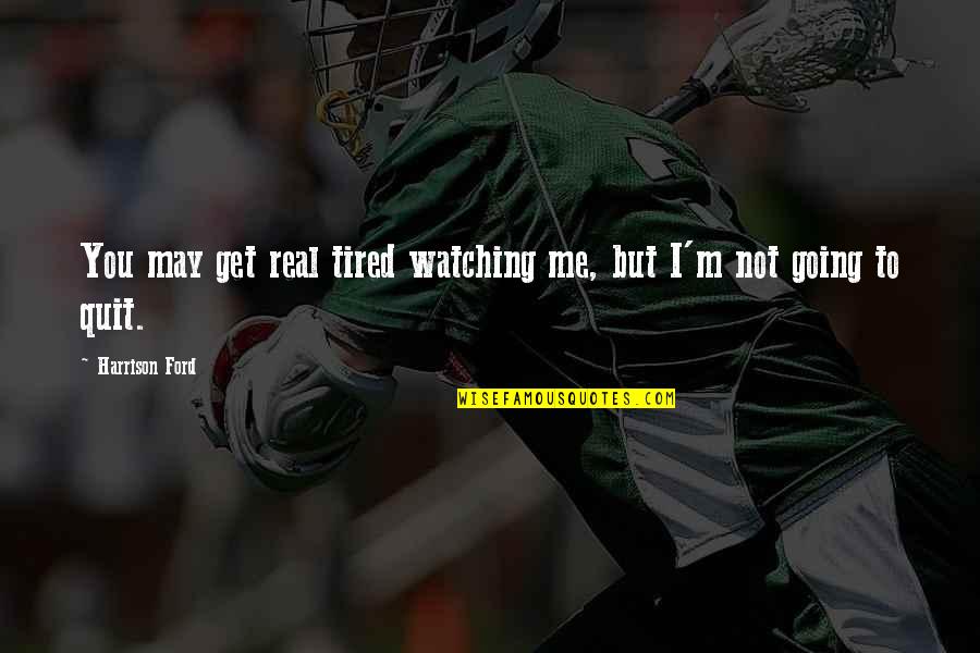 Hamala Quotes By Harrison Ford: You may get real tired watching me, but Hamala Quotes By Harrison Ford: You may get real tired watching me, but