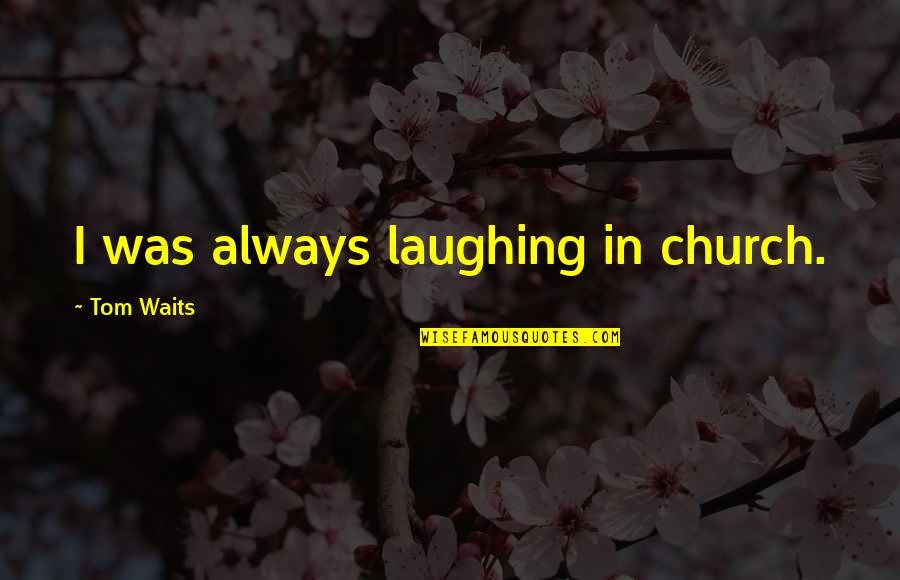 Hamaland Quotes By Tom Waits: I was always laughing in church. Hamaland Quotes By Tom Waits: I was always laughing in church.