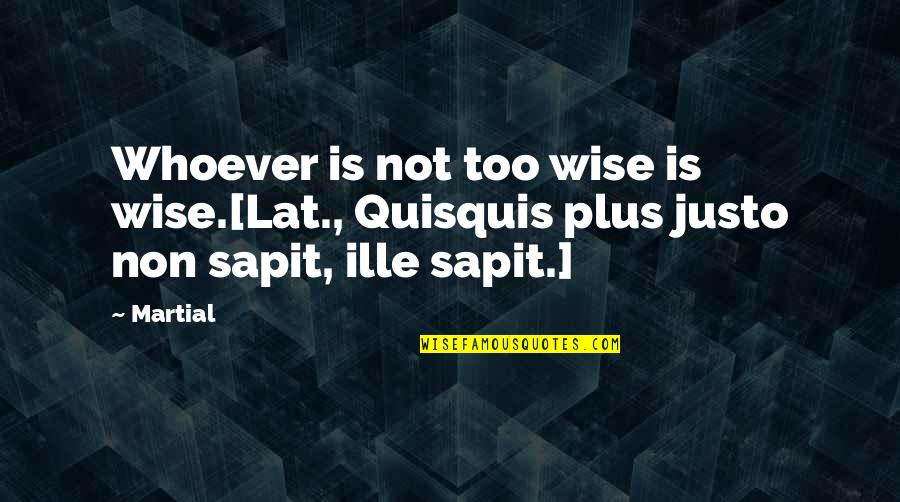 Hamamda Ciplak Quotes By Martial: Whoever is not too wise is wise.[Lat., Quisquis