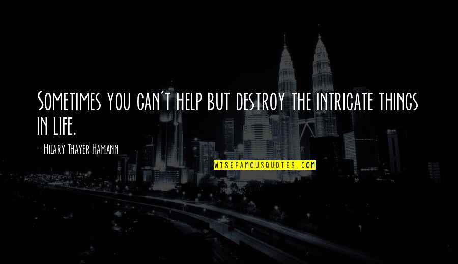 Hamann Quotes By Hilary Thayer Hamann: Sometimes you can't help but destroy the intricate Hamann Quotes By Hilary Thayer Hamann: Sometimes you can't help but destroy the intricate