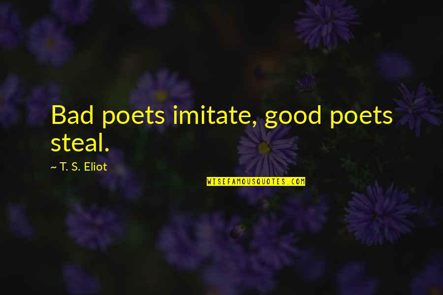 Hamartia Quotes By T. S. Eliot: Bad poets imitate, good poets steal.