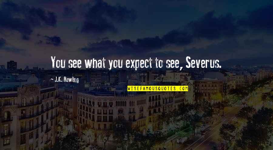 Hamaspik Quotes By J.K. Rowling: You see what you expect to see, Severus. Hamaspik Quotes By J.K. Rowling: You see what you expect to see, Severus.
