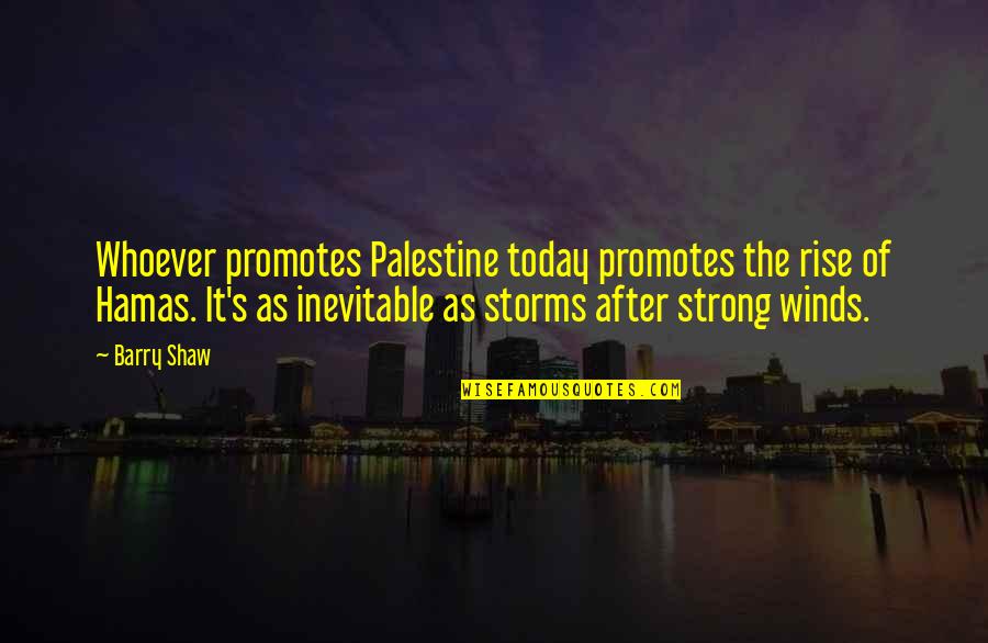 Hamas's Quotes By Barry Shaw: Whoever promotes Palestine today promotes the rise of