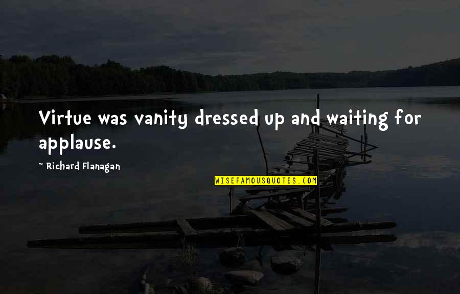 Hamati Bread Quotes By Richard Flanagan: Virtue was vanity dressed up and waiting for