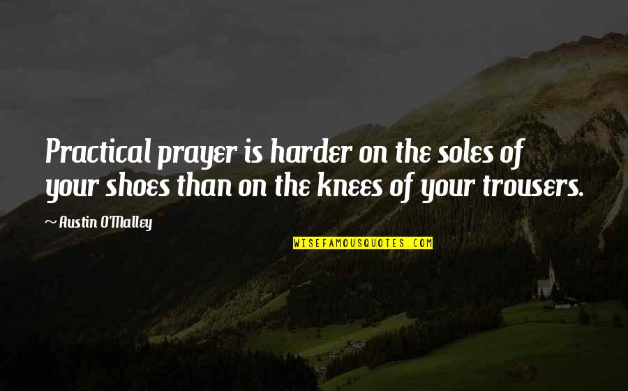 Hamatora Quotes By Austin O'Malley: Practical prayer is harder on the soles of