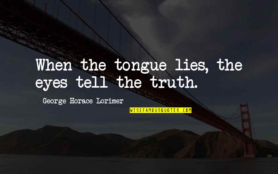 Hamayoun Chughtai Quotes By George Horace Lorimer: When the tongue lies, the eyes tell the Hamayoun Chughtai Quotes By George Horace Lorimer: When the tongue lies, the eyes tell the