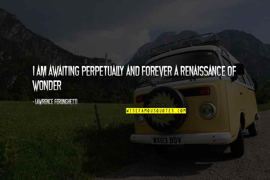 Hambach Forest Quotes By Lawrence Ferlinghetti: I am awaiting perpetually and forever a renaissance Hambach Forest Quotes By Lawrence Ferlinghetti: I am awaiting perpetually and forever a renaissance