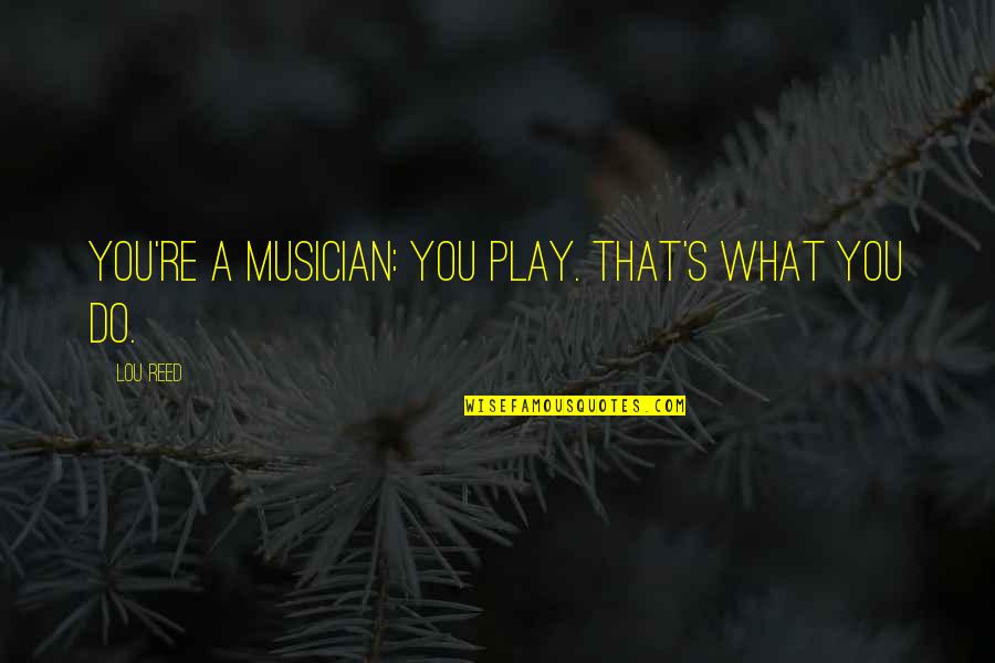 Hambleden Property Quotes By Lou Reed: You're a musician: You play. That's what you