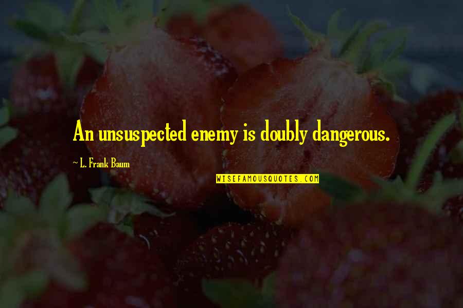 Hamblett Foundation Quotes By L. Frank Baum: An unsuspected enemy is doubly dangerous.