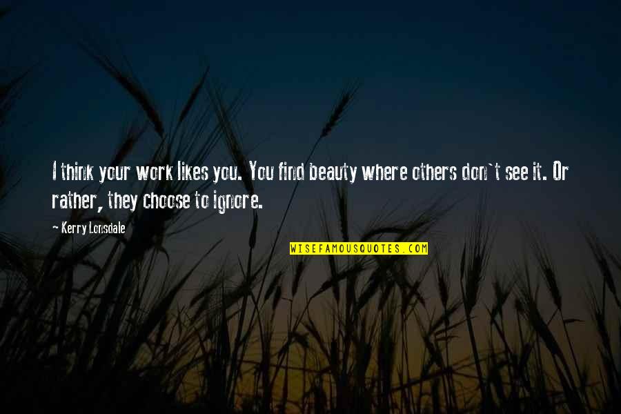 Hambly Homes Quotes By Kerry Lonsdale: I think your work likes you. You find