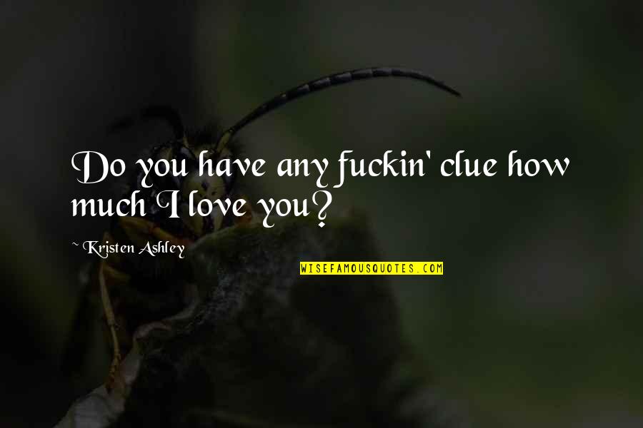 Hambrick Quotes By Kristen Ashley: Do you have any fuckin' clue how much Hambrick Quotes By Kristen Ashley: Do you have any fuckin' clue how much